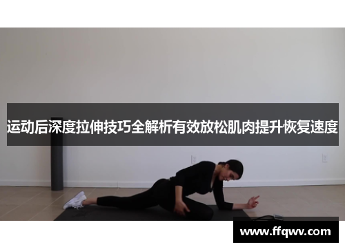 运动后深度拉伸技巧全解析有效放松肌肉提升恢复速度